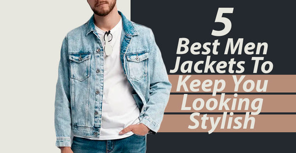 5 Best Men Jackets To Keep You Looking Stylish - Marcus Store